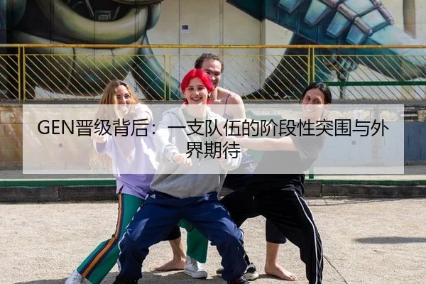 GEN晋级背后：一支队伍的阶段性突围与外界期待